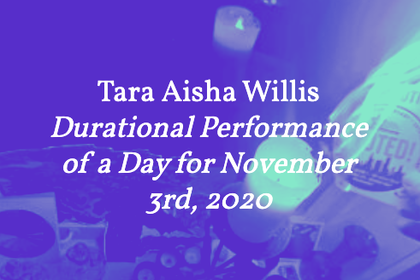 Tara Aisha Willis – Durational Performance of a Day for November 3rd, 2020