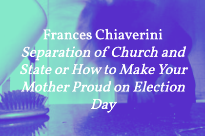 Frances Chiaverini – Separation of Church and State or How to Make Your Mother Proud on Election Day